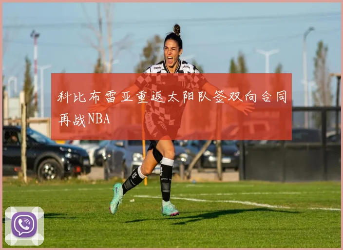 科比布雷亚重返太阳队签双向合同再战NBA