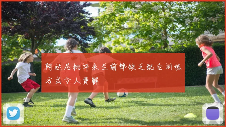 阿达尼批评米兰前锋缺乏配合训练方式令人费解