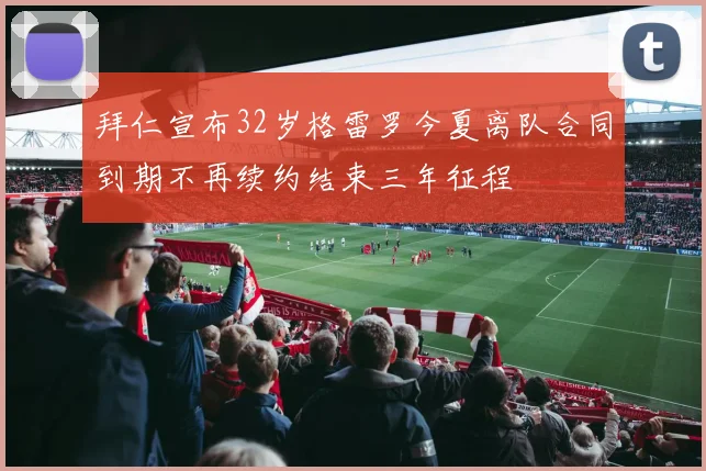 拜仁宣布32岁格雷罗今夏离队合同到期不再续约结束三年征程