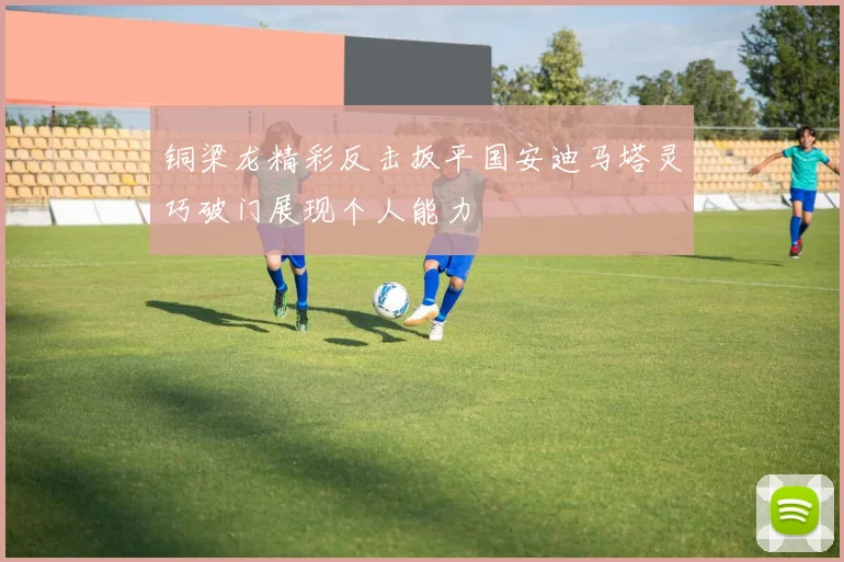 铜梁龙精彩反击扳平国安迪马塔灵巧破门展现个人能力