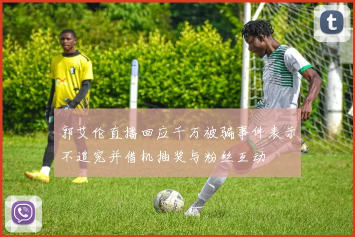 郭艾伦直播回应千万被骗事件表示不追究并借机抽奖与粉丝互动