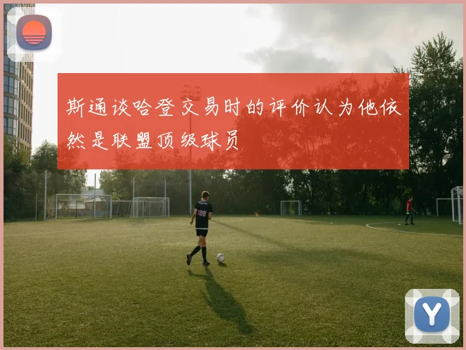 斯通谈哈登交易时的评价认为他依然是联盟顶级球员