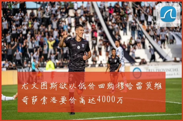 尤文图斯欲以低价回购穆哈雷莫维奇萨索洛要价高达4000万
