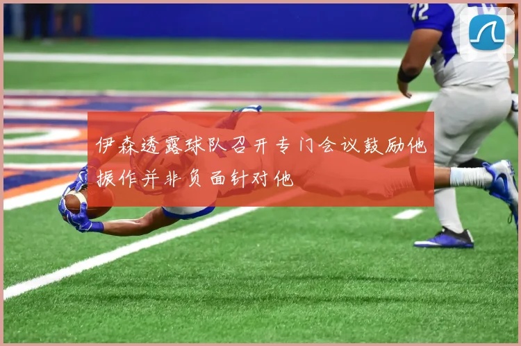 伊森透露球队召开专门会议鼓励他振作并非负面针对他