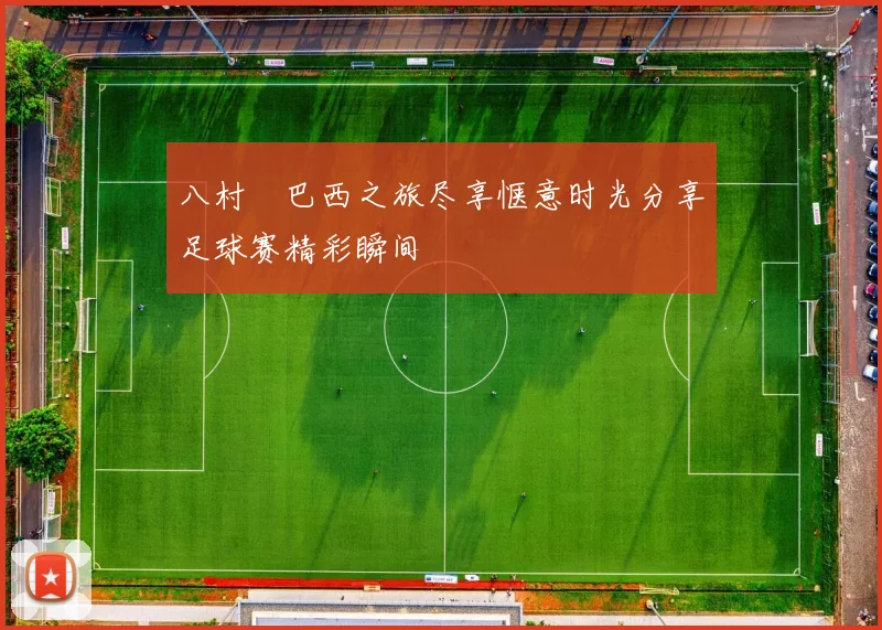 八村塁巴西之旅尽享惬意时光分享足球赛精彩瞬间
