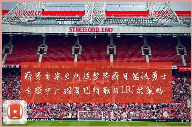 薪资专家分析追梦降薪可能性勇士全额中产招募巴特勒与LBJ的策略