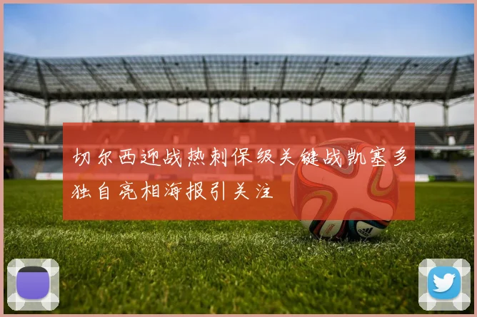 切尔西迎战热刺保级关键战凯塞多独自亮相海报引关注