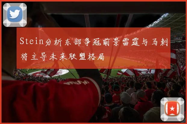 Stein分析东部争冠前景雷霆与马刺将主导未来联盟格局