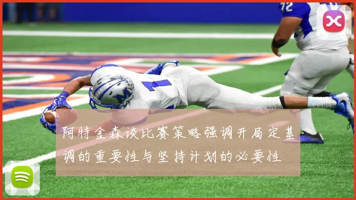 阿特金森谈比赛策略强调开局定基调的重要性与坚持计划的必要性