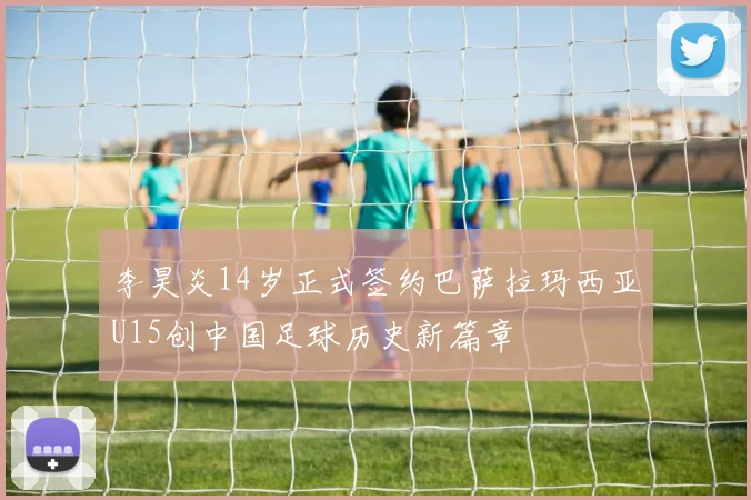 李昊炎14岁正式签约巴萨拉玛西亚U15创中国足球历史新篇章