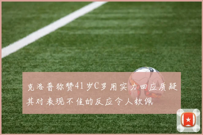 克洛普称赞41岁C罗用实力回应质疑其对表现不佳的反应令人钦佩