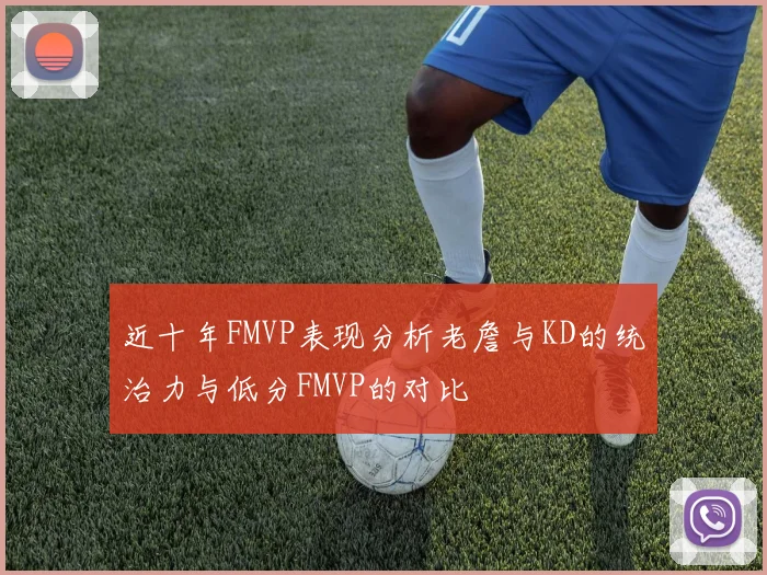 近十年FMVP表现分析老詹与KD的统治力与低分FMVP的对比