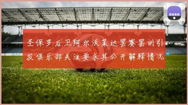 圣保罗后卫阿尔沃莱达罢赛罢训引发俱乐部关注要求其公开解释情况