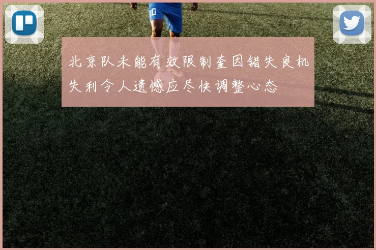 北京队未能有效限制奎因错失良机失利令人遗憾应尽快调整心态