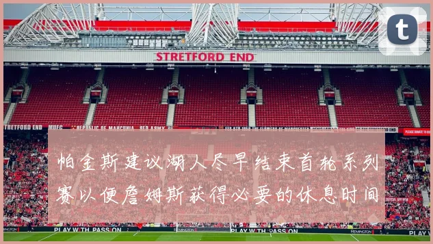 帕金斯建议湖人尽早结束首轮系列赛以便詹姆斯获得必要的休息时间