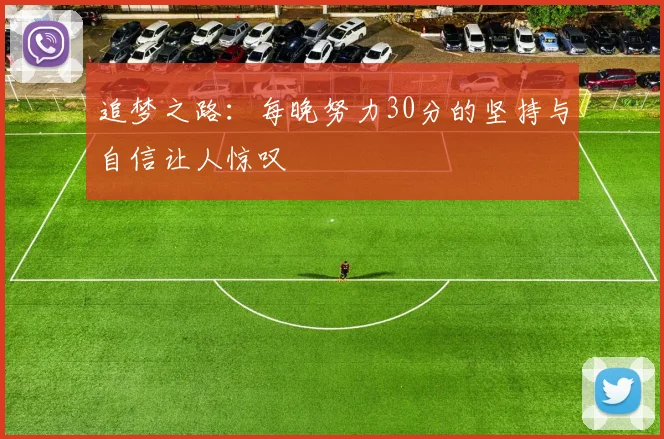 追梦之路：每晚努力30分的坚持与自信让人惊叹